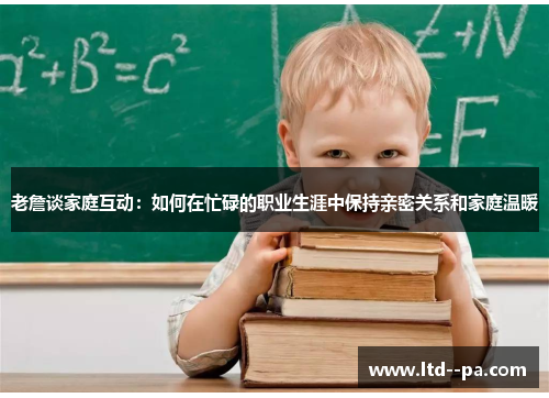 老詹谈家庭互动：如何在忙碌的职业生涯中保持亲密关系和家庭温暖