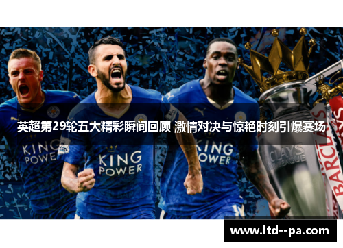 英超第29轮五大精彩瞬间回顾 激情对决与惊艳时刻引爆赛场