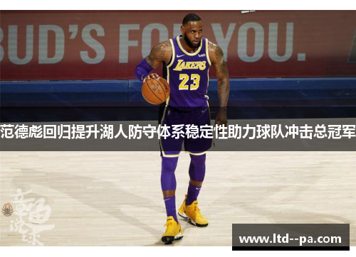 范德彪回归提升湖人防守体系稳定性助力球队冲击总冠军 范德彪回归提升湖人防守体系稳定性助力球队冲击总冠军