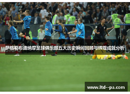 萨格勒布迪纳摩足球俱乐部五大历史瞬间回顾与辉煌成就分析