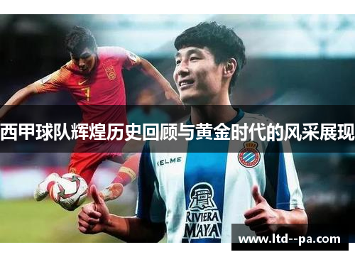 西甲球队辉煌历史回顾与黄金时代的风采展现 西甲球队辉煌历史回顾与黄金时代的风采展现