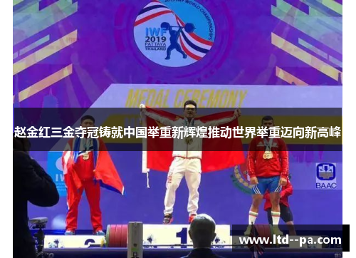 赵金红三金夺冠铸就中国举重新辉煌推动世界举重迈向新高峰 赵金红三金夺冠铸就中国举重新辉煌推动世界举重迈向新高峰