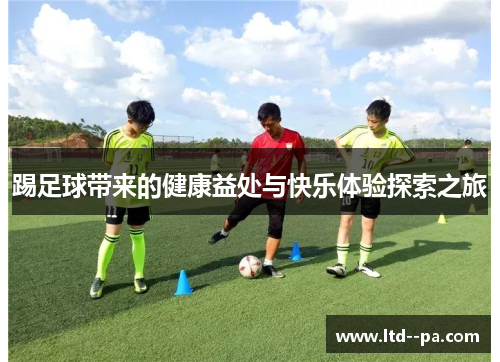踢足球带来的健康益处与快乐体验探索之旅
