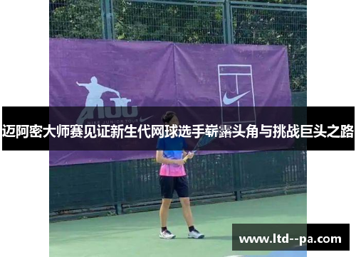 迈阿密大师赛见证新生代网球选手崭露头角与挑战巨头之路