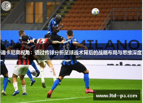 迪卡尼奥视角:透过传球分析足球战术背后的战略布局与思维深度 迪卡尼奥视角:透过传球分析足球战术背后的战略布局与思维深度