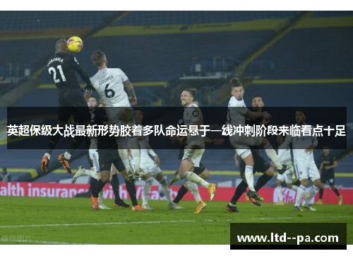 英超保级大战最新形势胶着多队命运悬于一线冲刺阶段来临看点十足