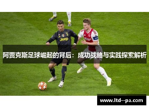 阿贾克斯足球崛起的背后:成功战略与实践探索解析 阿贾克斯足球崛起的背后:成功战略与实践探索解析