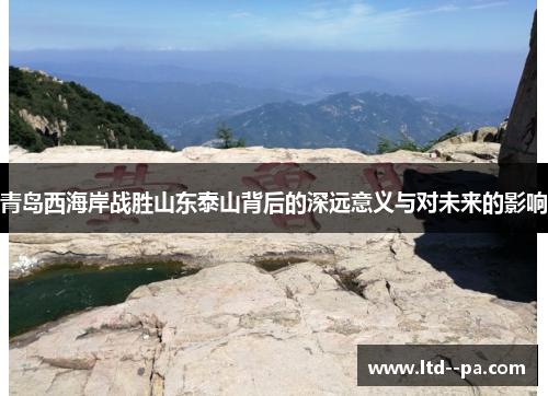 青岛西海岸战胜山东泰山背后的深远意义与对未来的影响