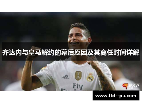 齐达内与皇马解约的幕后原因及其离任时间详解 齐达内与皇马解约的幕后原因及其离任时间详解