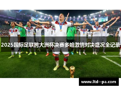 2025国际足联跨大洲杯决赛多哈激情对决盛况全记录
