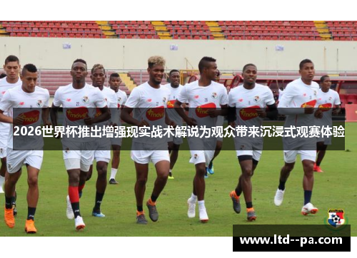 2026世界杯推出增强现实战术解说为观众带来沉浸式观赛体验 2026世界杯推出增强现实战术解说为观众带来沉浸式观赛体验