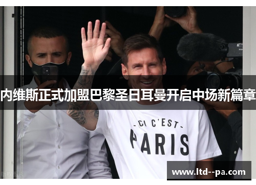 内维斯正式加盟巴黎圣日耳曼开启中场新篇章
