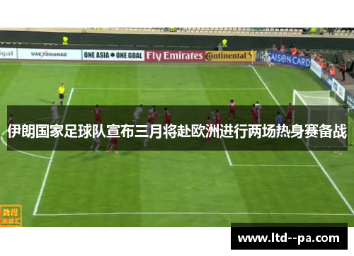 伊朗国家足球队宣布三月将赴欧洲进行两场热身赛备战