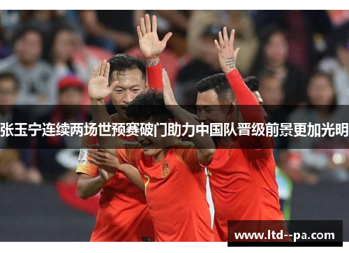 张玉宁连续两场世预赛破门助力中国队晋级前景更加光明