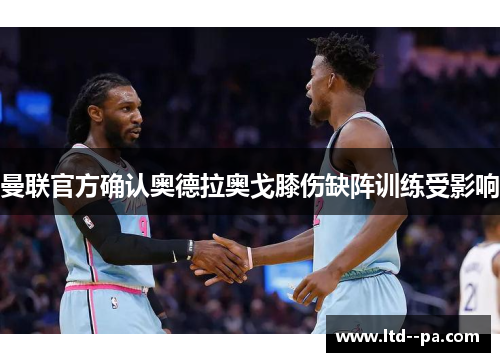 曼联官方确认奥德拉奥戈膝伤缺阵训练受影响