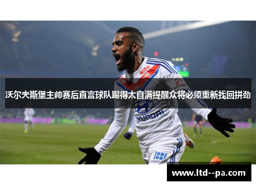 沃尔夫斯堡主帅赛后直言球队踢得太自满提醒众将必须重新找回拼劲
