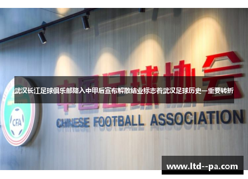 武汉长江足球俱乐部降入中甲后宣布解散结业标志着武汉足球历史一重要转折 武汉长江足球俱乐部降入中甲后宣布解散结业标志着武汉足球历史一重要转折