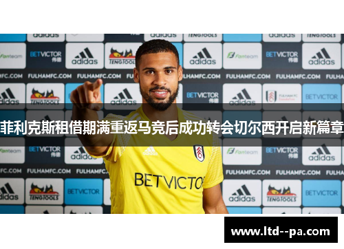 菲利克斯租借期满重返马竞后成功转会切尔西开启新篇章