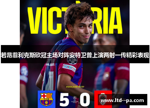 若昂菲利克斯欧冠主场对阵安特卫普上演两射一传精彩表现 若昂菲利克斯欧冠主场对阵安特卫普上演两射一传精彩表现