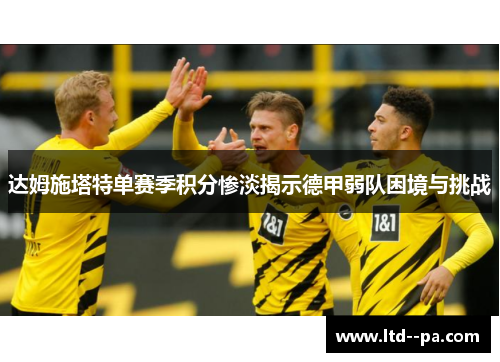 达姆施塔特单赛季积分惨淡揭示德甲弱队困境与挑战 达姆施塔特单赛季积分惨淡揭示德甲弱队困境与挑战