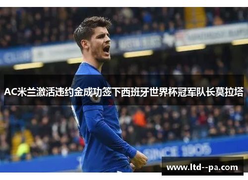 AC米兰激活违约金成功签下西班牙世界杯冠军队长莫拉塔
