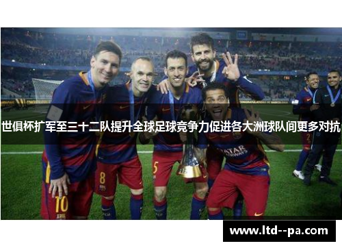 世俱杯扩军至三十二队提升全球足球竞争力促进各大洲球队间更多对抗 世俱杯扩军至三十二队提升全球足球竞争力促进各大洲球队间更多对抗