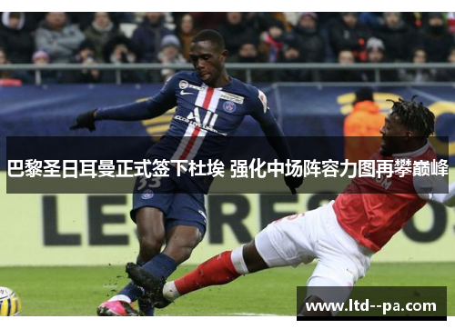 巴黎圣日耳曼正式签下杜埃 强化中场阵容力图再攀巅峰