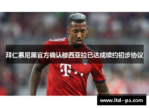 拜仁慕尼黑官方确认穆西亚拉已达成续约初步协议