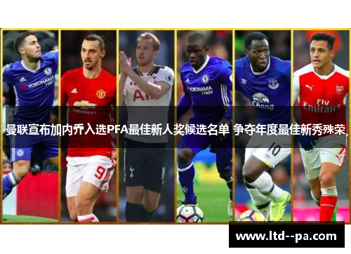 曼联宣布加内乔入选PFA最佳新人奖候选名单 争夺年度最佳新秀殊荣