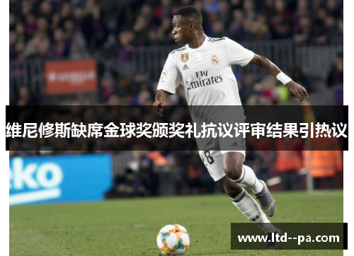 维尼修斯缺席金球奖颁奖礼抗议评审结果引热议