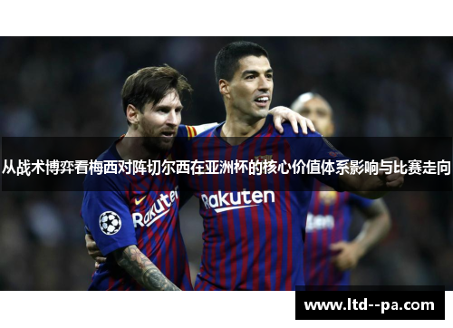 从战术博弈看梅西对阵切尔西在亚洲杯的核心价值体系影响与比赛走向