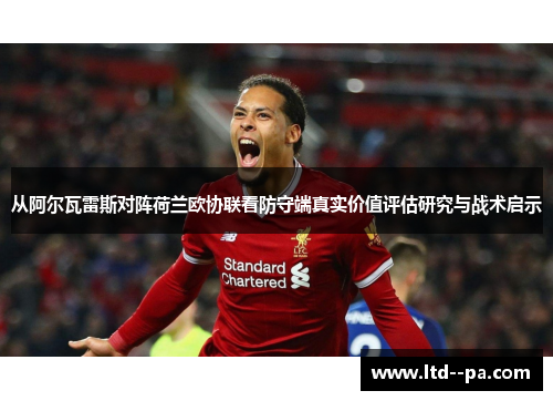 从阿尔瓦雷斯对阵荷兰欧协联看防守端真实价值评估研究与战术启示