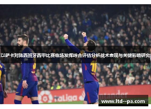 以萨卡对阵西班牙西甲比赛临场发挥综合评估分析战术表现与关键影响研究