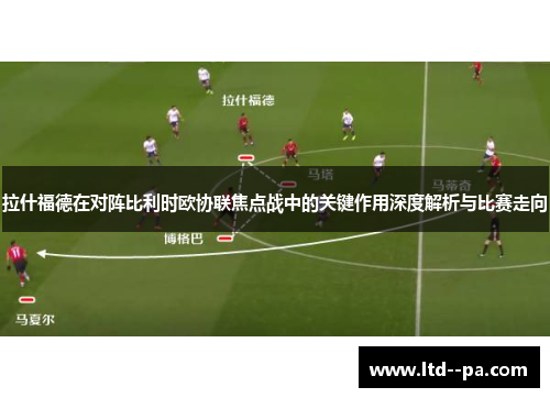 拉什福德在对阵比利时欧协联焦点战中的关键作用深度解析与比赛走向