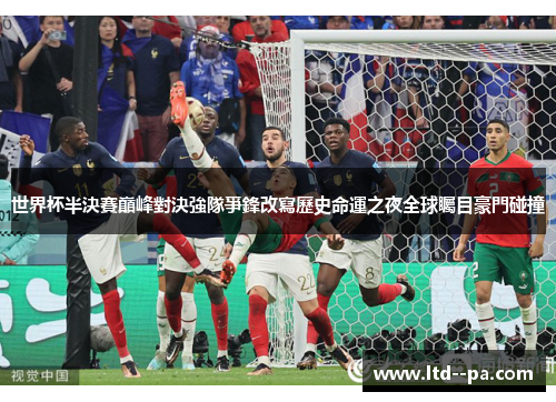 世界杯半決賽巔峰對決強隊爭鋒改寫歷史命運之夜全球矚目豪門碰撞