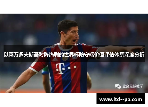 以莱万多夫斯基对阵热刺的世界杯防守端价值评估体系深度分析