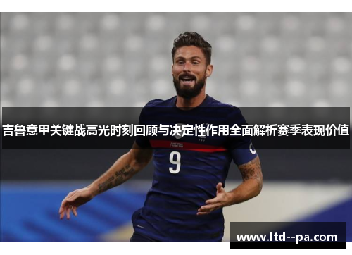 吉鲁意甲关键战高光时刻回顾与决定性作用全面解析赛季表现价值 吉鲁意甲关键战高光时刻回顾与决定性作用全面解析赛季表现价值