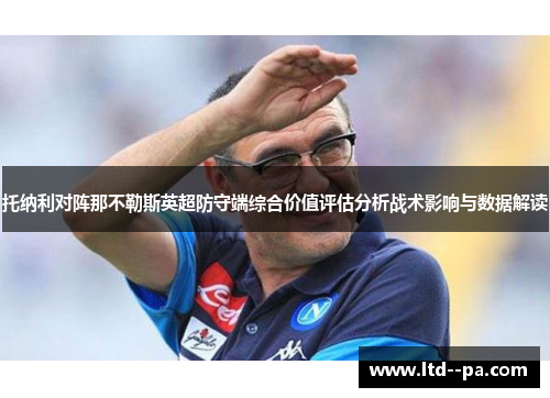 托纳利对阵那不勒斯英超防守端综合价值评估分析战术影响与数据解读 托纳利对阵那不勒斯英超防守端综合价值评估分析战术影响与数据解读