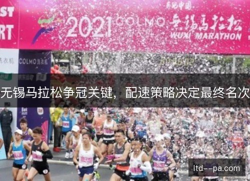 无锡马拉松争冠关键,配速策略决定最终名次 无锡马拉松争冠关键,配速策略决定最终名次