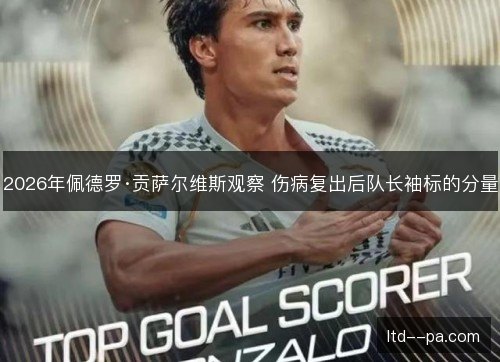 2026年佩德罗·贡萨尔维斯观察 伤病复出后队长袖标的分量 2026年佩德罗·贡萨尔维斯观察 伤病复出后队长袖标的分量
