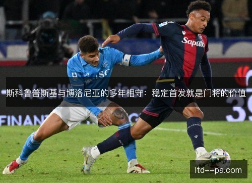 斯科鲁普斯基与博洛尼亚的多年相守：稳定首发就是门将的价值
